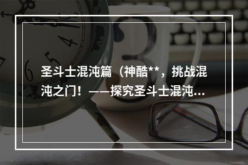 圣斗士混沌篇（神酷**，挑战混沌之门！——探究圣斗士混沌篇的游戏攻略）