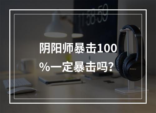 阴阳师暴击100%一定暴击吗？