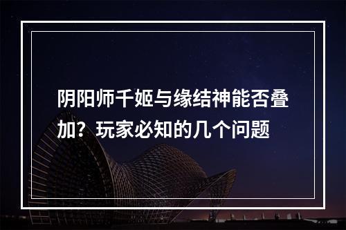 阴阳师千姬与缘结神能否叠加？玩家必知的几个问题