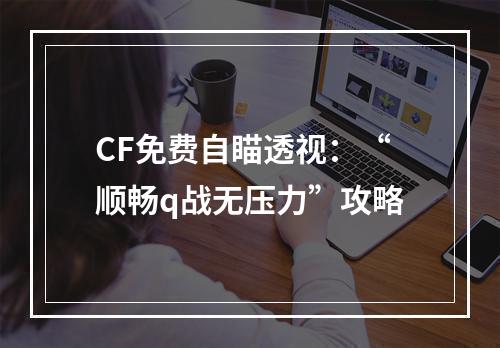 CF免费自瞄透视：“顺畅q战无压力”攻略