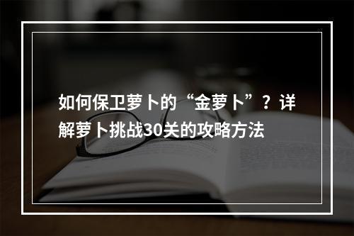 如何保卫萝卜的“金萝卜”？详解萝卜挑战30关的攻略方法