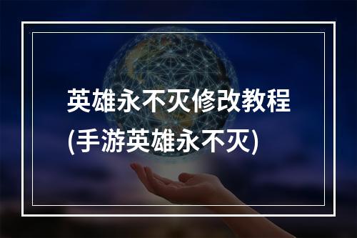 英雄永不灭修改教程(手游英雄永不灭)