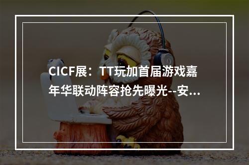 CICF展：TT玩加首届游戏嘉年华联动阵容抢先曝光--安卓攻略网