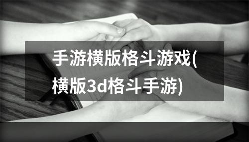 手游横版格斗游戏(横版3d格斗手游)