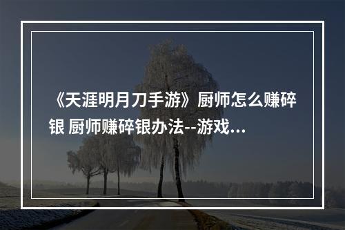 《天涯明月刀手游》厨师怎么赚碎银 厨师赚碎银办法--游戏攻略网