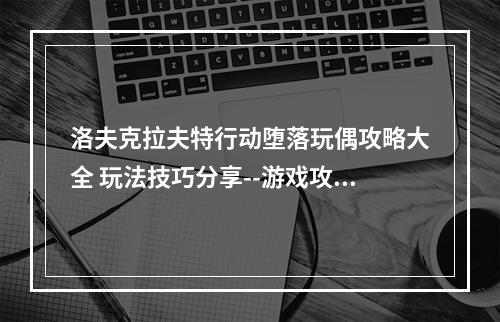 洛夫克拉夫特行动堕落玩偶攻略大全 玩法技巧分享--游戏攻略网