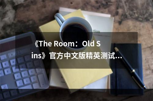 《The Room：Old Sins》官方中文版精英测试预约正在进行中！--游戏攻略网