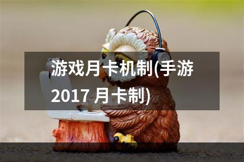 游戏月卡机制(手游2017 月卡制)