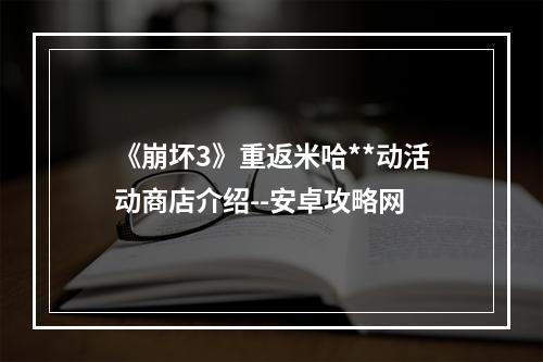 《崩坏3》重返米哈**动活动商店介绍--安卓攻略网