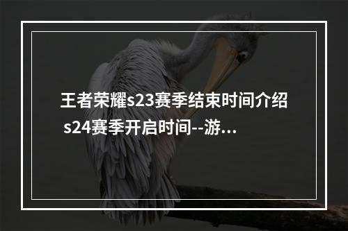 王者荣耀s23赛季结束时间介绍 s24赛季开启时间--游戏攻略网