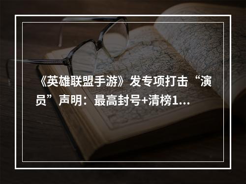 《英雄联盟手游》发专项打击“演员”声明：最高封号+清榜10年--游戏攻略网