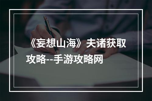 《妄想山海》夫诸获取攻略--手游攻略网