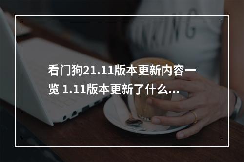 看门狗21.11版本更新内容一览 1.11版本更新了什么--手游攻略网