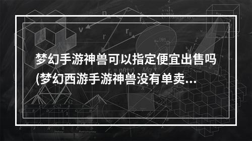 梦幻手游神兽可以指定便宜出售吗(梦幻西游手游神兽没有单卖)