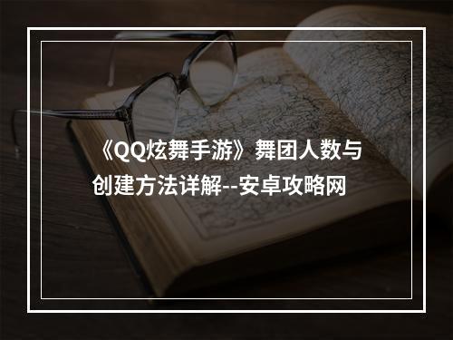 《QQ炫舞手游》舞团人数与创建方法详解--安卓攻略网