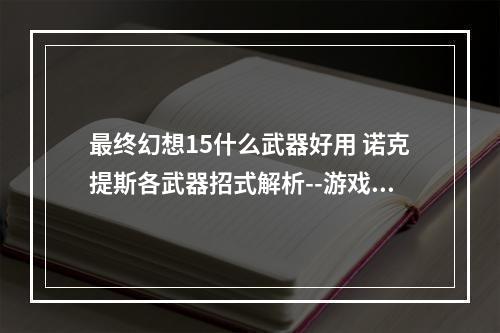 最终幻想15什么武器好用 诺克提斯各武器招式解析--游戏攻略网