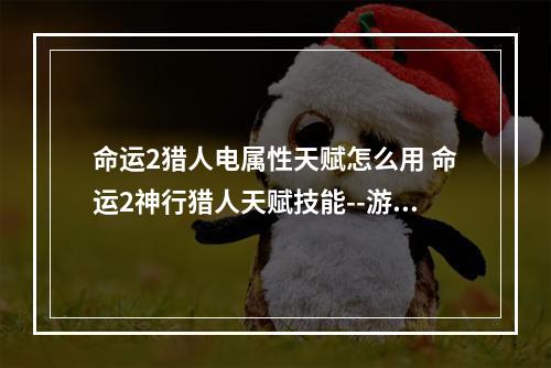 命运2猎人电属性天赋怎么用 命运2神行猎人天赋技能--游戏攻略网