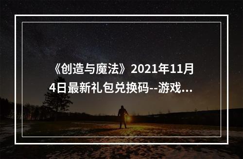 《创造与魔法》2021年11月4日最新礼包兑换码--游戏攻略网