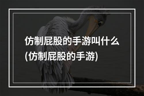 仿制屁股的手游叫什么(仿制屁股的手游)