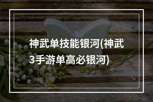 神武单技能银河(神武3手游单高必银河)