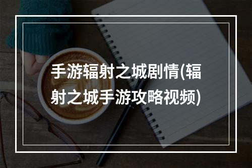 手游辐射之城剧情(辐射之城手游攻略视频)