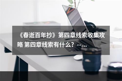 《春逝百年抄》第四章线索收集攻略 第四章线索有什么？--手游攻略网