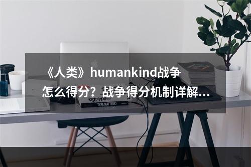 《人类》humankind战争怎么得分？战争得分机制详解--安卓攻略网