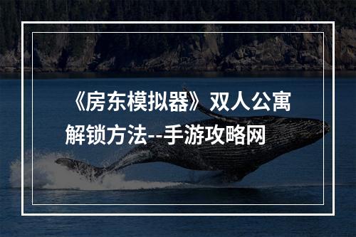 《房东模拟器》双人公寓解锁方法--手游攻略网