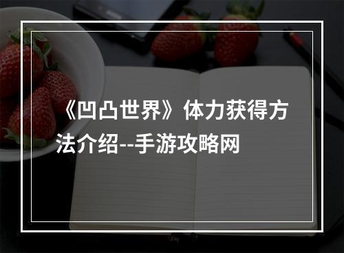 《凹凸世界》体力获得方法介绍--手游攻略网