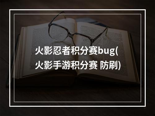 火影忍者积分赛bug(火影手游积分赛 防刷)