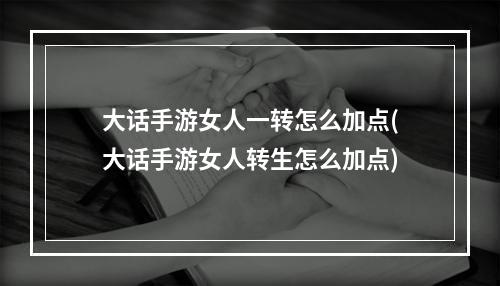 大话手游女人一转怎么加点(大话手游女人转生怎么加点)