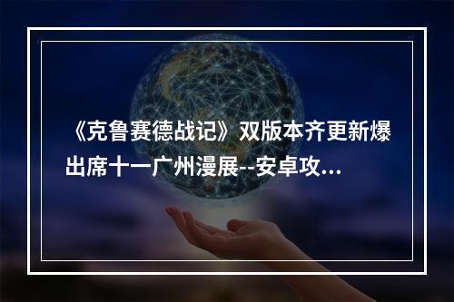 《克鲁赛德战记》双版本齐更新爆出席十一广州漫展--安卓攻略网