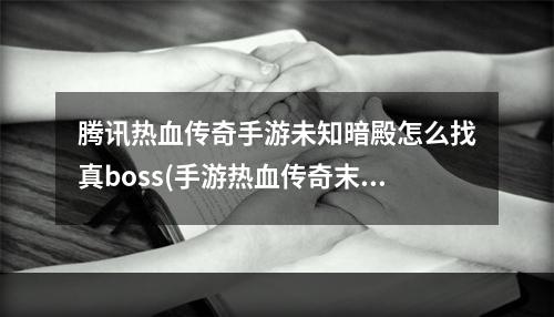 腾讯热血传奇手游未知暗殿怎么找真boss(手游热血传奇末知暗)