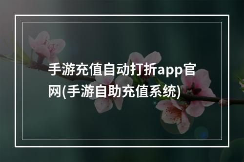 手游充值自动打折app官网(手游自助充值系统)