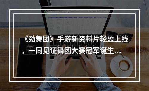 《劲舞团》手游新资料片轻盈上线，一同见证舞团大赛冠军诞生!--安卓攻略网