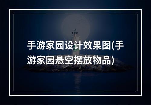 手游家园设计效果图(手游家园悬空摆放物品)