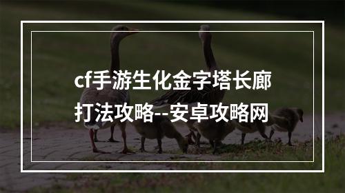 cf手游生化金字塔长廊打法攻略--安卓攻略网