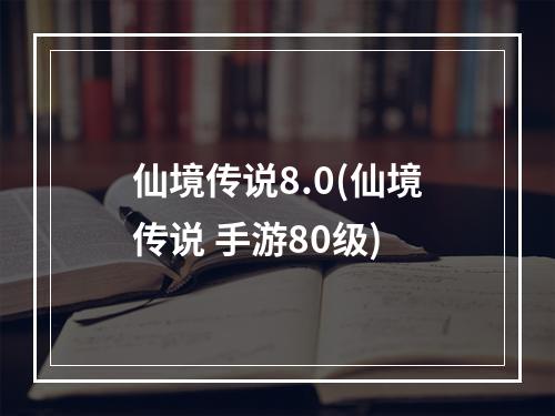 仙境传说8.0(仙境传说 手游80级)