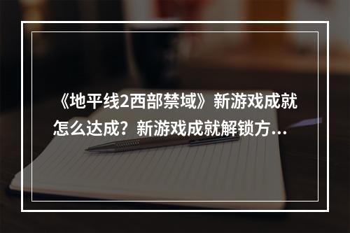 《地平线2西部禁域》新游戏成就怎么达成？新游戏成就解锁方法--游戏攻略网