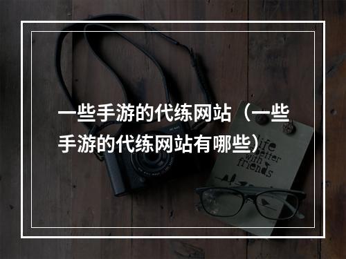 一些手游的代练网站（一些手游的代练网站有哪些）