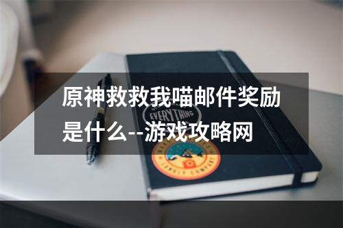 原神救救我喵邮件奖励是什么--游戏攻略网