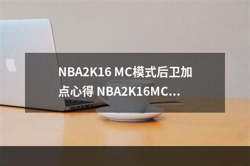 NBA2K16 MC模式后卫加点心得 NBA2K16MC模式怎么加点--手游攻略网