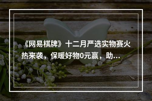 《网易棋牌》十二月严选实物赛火热来袭，保暖好物0元赢，助你温暖一个冬！--手游攻略网