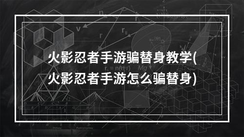 火影忍者手游骗替身教学(火影忍者手游怎么骗替身)