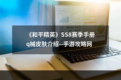 《和平精英》SS8赛季手册q械皮肤介绍--手游攻略网