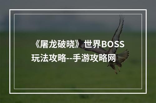 《屠龙破晓》世界BOSS玩法攻略--手游攻略网