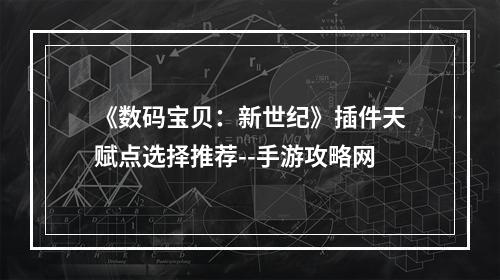 《数码宝贝：新世纪》插件天赋点选择推荐--手游攻略网