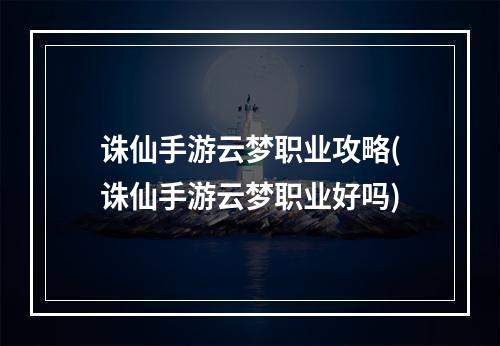 诛仙手游云梦职业攻略(诛仙手游云梦职业好吗)