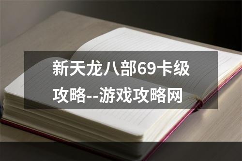 新天龙八部69卡级攻略--游戏攻略网