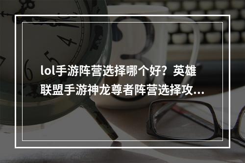 lol手游阵营选择哪个好？英雄联盟手游神龙尊者阵营选择攻略[多图]--安卓攻略网